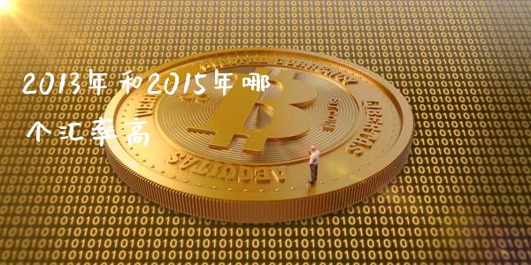 2013年和2015年哪个汇率高_https://wap.yjjixie.cn_保险理财_第1张