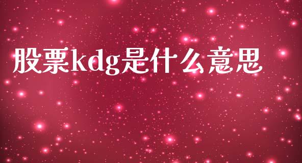 股票kdg是什么意思_https://wap.yjjixie.cn_保险理财_第1张