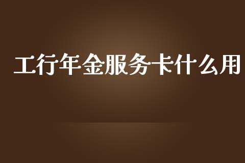 工行年金服务卡什么用_https://wap.yjjixie.cn_商业资讯_第1张