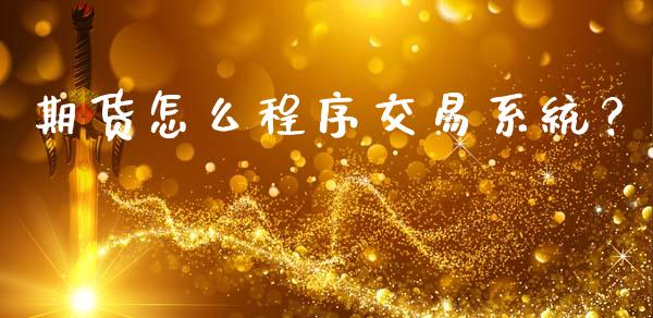 期货怎么程序交易系统？_https://wap.yjjixie.cn_港股行情_第1张