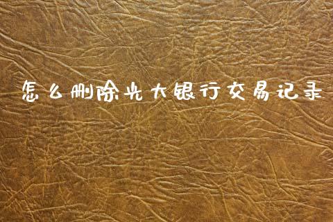 怎么删除光大银行交易记录_https://wap.yjjixie.cn_保险理财_第1张