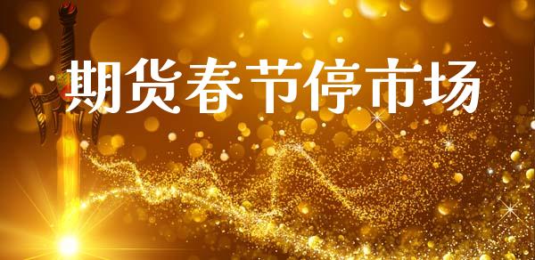 期货春节停市场_https://wap.yjjixie.cn_港股行情_第1张