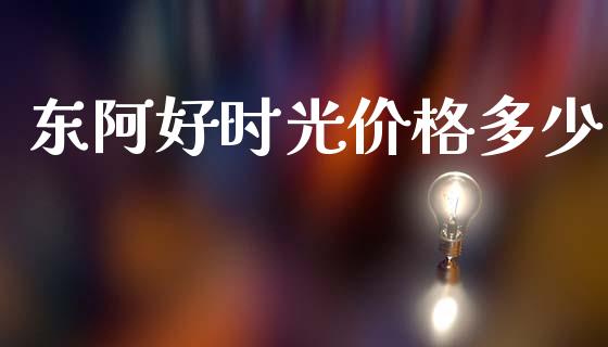 东阿好时光价格多少_https://wap.yjjixie.cn_港股行情_第1张