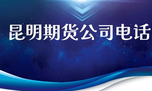 昆明期货公司电话_https://wap.yjjixie.cn_证券市场_第1张