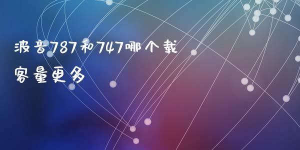 波音787和747哪个载客量更多_https://wap.yjjixie.cn_港股行情_第1张