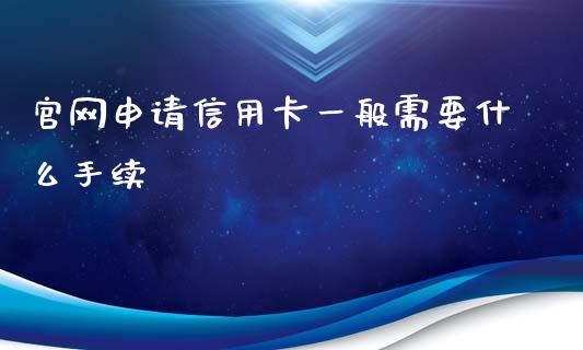 官网申请信用卡一般需要什么手续_https://wap.yjjixie.cn_证券市场_第1张