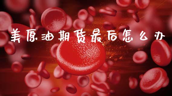 美原油期货最后怎么办_https://wap.yjjixie.cn_港股行情_第1张