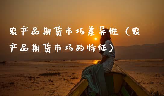 农产品期货市场差异性（农产品期货市场的特征）_https://wap.yjjixie.cn_保险理财_第1张