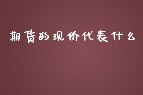 期货的现价代表什么_https://wap.yjjixie.cn_证券市场_第1张