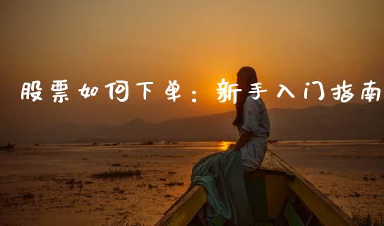 股票如何下单：新手入门指南_https://wap.yjjixie.cn_保险理财_第1张