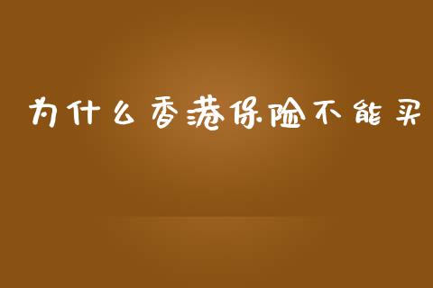 为什么香港保险不能买_https://wap.yjjixie.cn_商业资讯_第1张