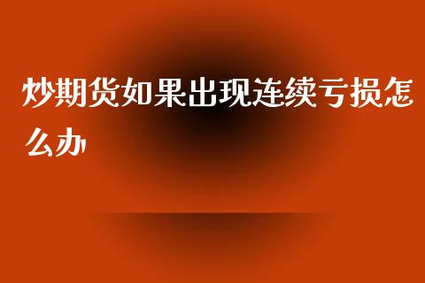 炒期货如果出现连续亏损怎么办_https://wap.yjjixie.cn_港股行情_第1张