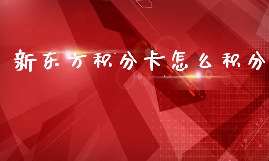 新东方积分卡怎么积分_https://wap.yjjixie.cn_港股行情_第1张