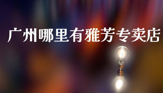 广州哪里有雅芳专卖店_https://wap.yjjixie.cn_证券市场_第1张