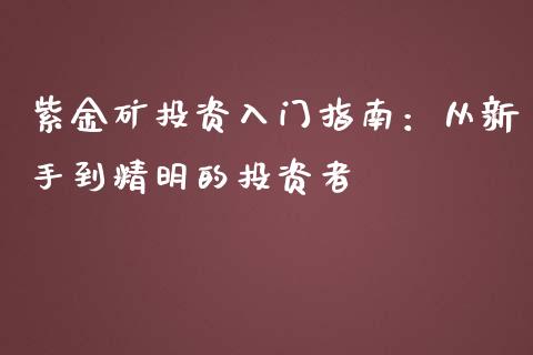 紫金矿投资入门指南:从新手到精明的投资者_保险理财_第1张_商业资讯_保险理财_证券市场_港股行情 紫金矿投资入门指南:从新手到精明的投资者_https://wap.yjjixie.cn_保险理财_第1张
