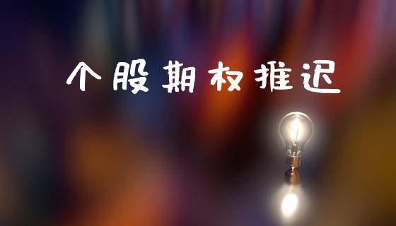 个股期权推迟_https://wap.yjjixie.cn_港股行情_第1张