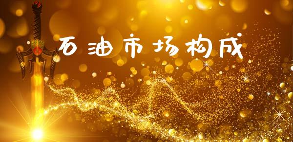 石油市场构成_https://wap.yjjixie.cn_港股行情_第1张
