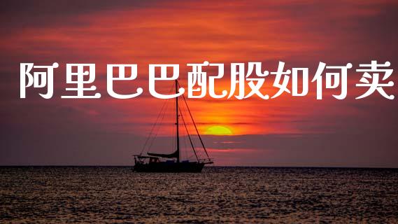 阿里巴巴配股如何卖_https://wap.yjjixie.cn_商业资讯_第1张
