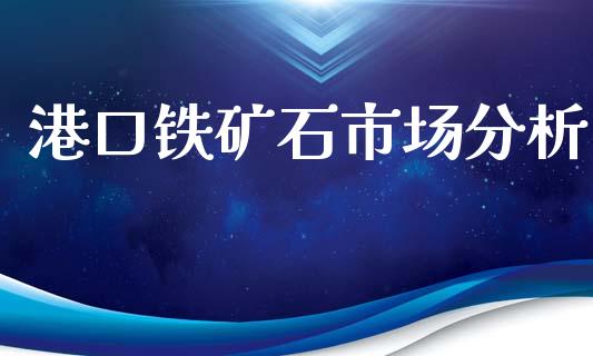 港口铁矿石市场分析_https://wap.yjjixie.cn_港股行情_第1张
