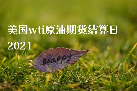 美国wti原油期货结算日2021_https://wap.yjjixie.cn_港股行情_第1张
