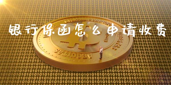 银行保函怎么申请收费_https://wap.yjjixie.cn_保险理财_第1张