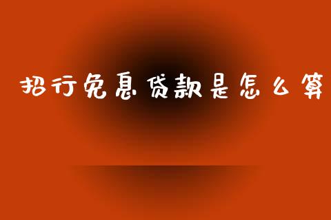 招行免息贷款是怎么算_https://wap.yjjixie.cn_证券市场_第1张