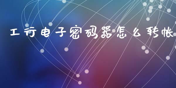 工行电子密码器怎么转帐_https://wap.yjjixie.cn_保险理财_第1张
