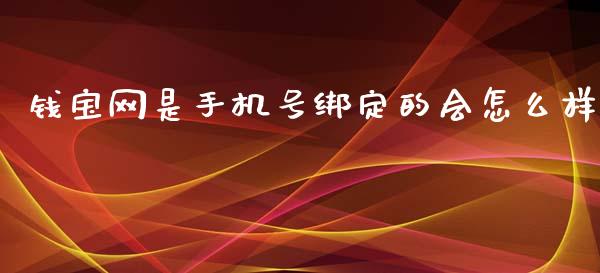 钱宝网是手机号绑定的会怎么样_https://wap.yjjixie.cn_商业资讯_第1张