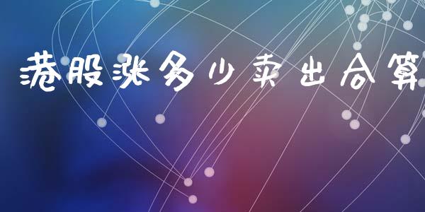 港股涨多少卖出合算_https://wap.yjjixie.cn_商业资讯_第1张