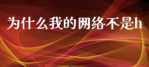 为什么我的网络不是h_https://wap.yjjixie.cn_证券市场_第1张
