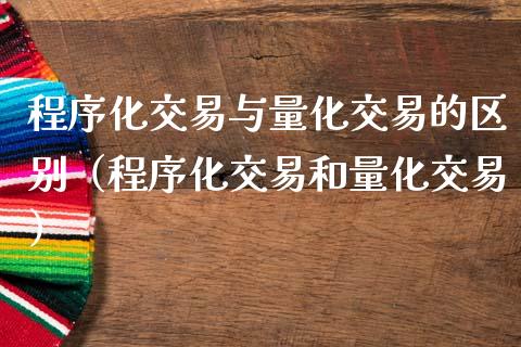 程序化交易与量化交易的区别（程序化交易和量化交易）_https://wap.yjjixie.cn_证券市场_第1张