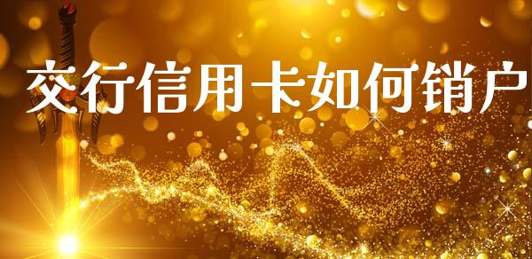 交行信用卡如何销户_https://wap.yjjixie.cn_港股行情_第1张