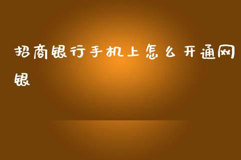 招商银行手机上怎么开通网银_https://wap.yjjixie.cn_港股行情_第1张