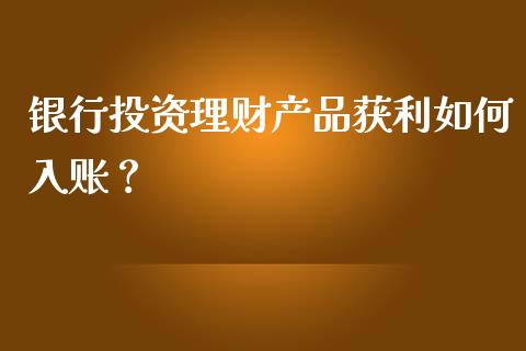 银行投资理财产品获利如何入账？_https://wap.yjjixie.cn_港股行情_第1张
