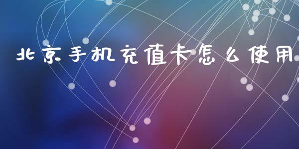 北京手机充值卡怎么使用_https://wap.yjjixie.cn_商业资讯_第1张