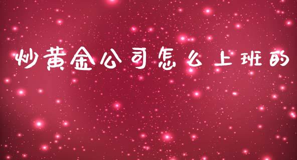 炒黄金公司怎么上班的_https://wap.yjjixie.cn_商业资讯_第1张
