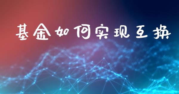 基金如何实现互换_https://wap.yjjixie.cn_证券市场_第1张