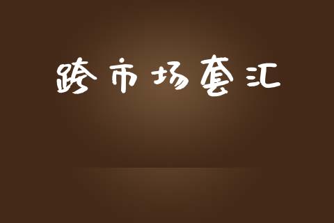 跨市场套汇_https://wap.yjjixie.cn_商业资讯_第1张
