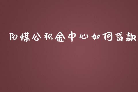 阳煤公积金中心如何贷款_https://wap.yjjixie.cn_保险理财_第1张