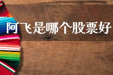 阿飞是哪个股票好_https://wap.yjjixie.cn_证券市场_第1张