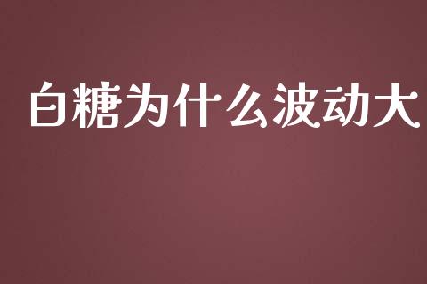 白糖为什么波动大_https://wap.yjjixie.cn_证券市场_第1张