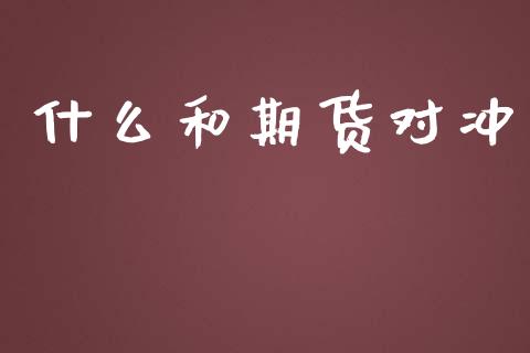 什么和期货对冲_https://wap.yjjixie.cn_商业资讯_第1张