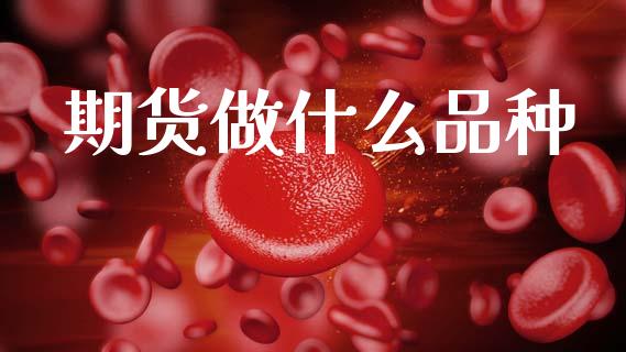 期货做什么品种_https://wap.yjjixie.cn_港股行情_第1张