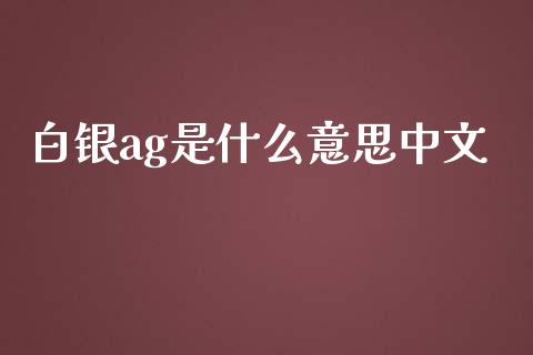 白银ag是什么意思中文_https://wap.yjjixie.cn_港股行情_第1张
