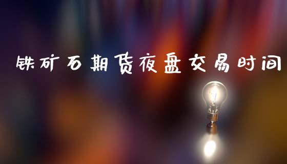 铁矿石期货夜盘交易时间_https://wap.yjjixie.cn_港股行情_第1张