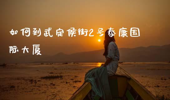 如何到武定侯街2号泰康国际大厦_https://wap.yjjixie.cn_证券市场_第1张