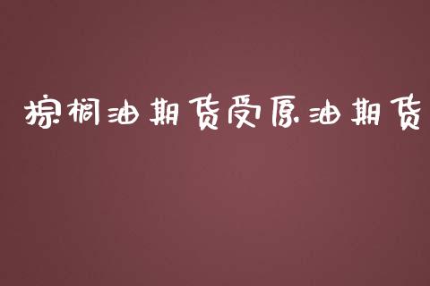 棕榈油期货受原油期货_https://wap.yjjixie.cn_港股行情_第1张