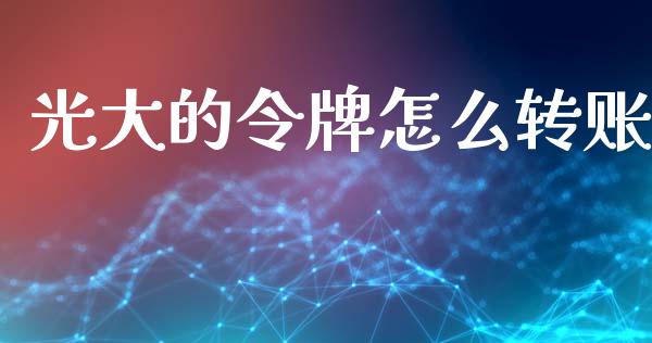 光大的令牌怎么转账_https://wap.yjjixie.cn_证券市场_第1张