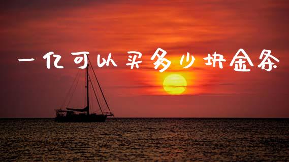 一亿可以买多少块金条_https://wap.yjjixie.cn_证券市场_第1张