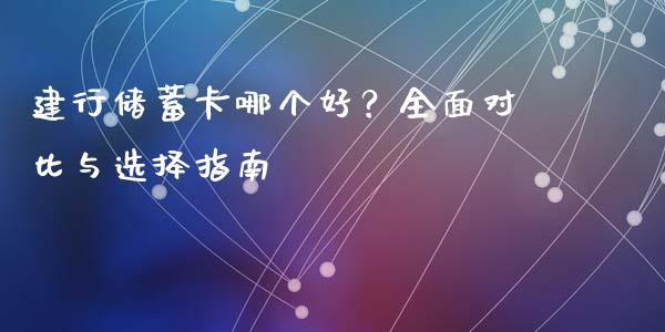建行储蓄卡哪个好？全面对比与选择指南_https://wap.yjjixie.cn_商业资讯_第1张